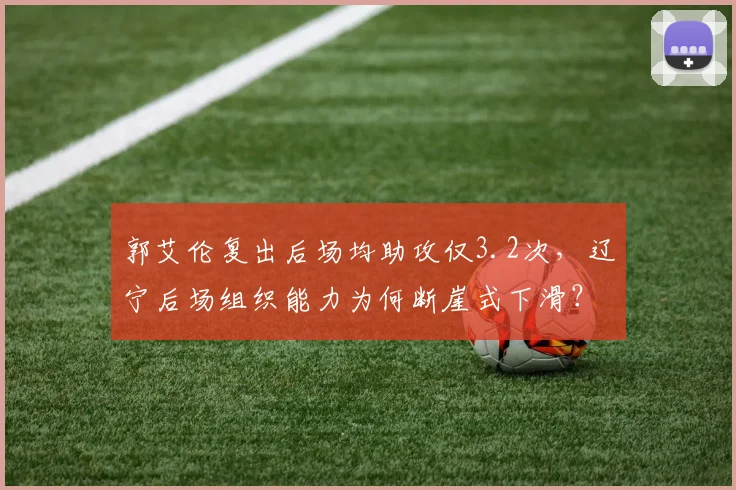 郭艾伦复出后场均助攻仅3.2次，辽宁后场组织能力为何断崖式下滑？